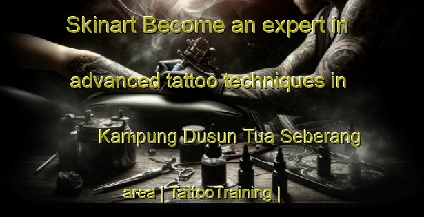 Skinart Become an expert in advanced tattoo techniques in Kampung Dusun Tua Seberang area | TattooTraining | TattooClasses | SkinartTraining-Malaysia